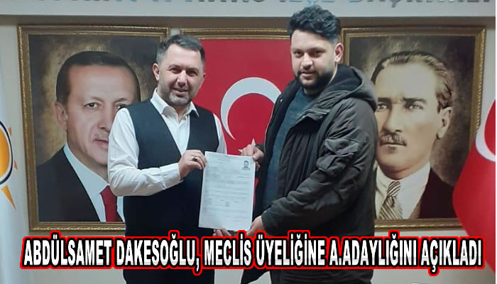 ABDÜLSAMET DAKESOĞLU, MECLİS ÜYELİĞİNE ADAY ADAYLIĞINI AÇIKLADI