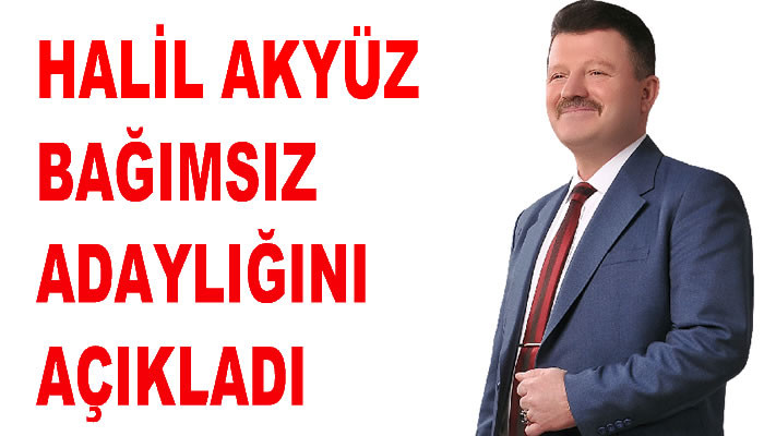 HALİL AKYÜZ BAĞIMSIZ ADAYLIĞINI AÇIKLADI