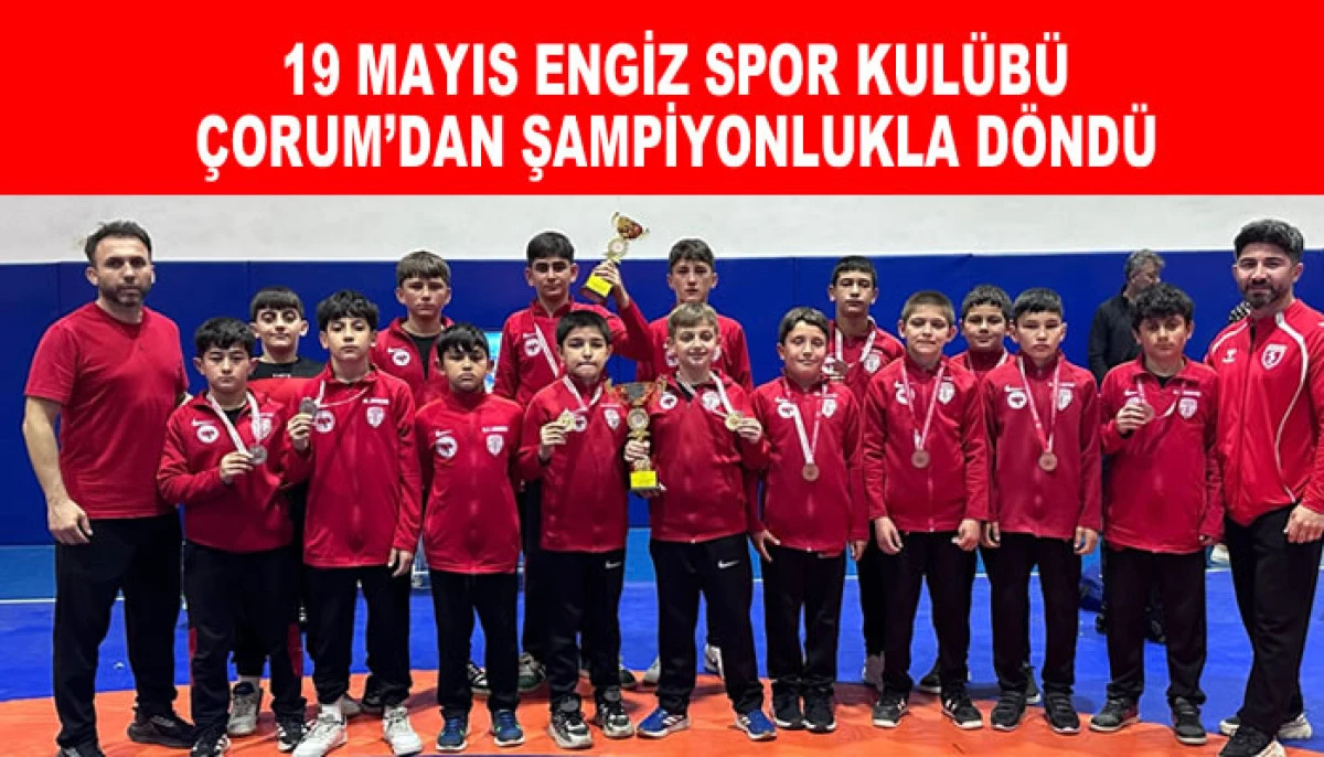 19 MAYIS ENGİZ SPOR KUL&Uuml;B&Uuml; &Ccedil;ORUM&rsquo;DAN ŞAMPİYONLUKLA D&Ouml;ND&Uuml;