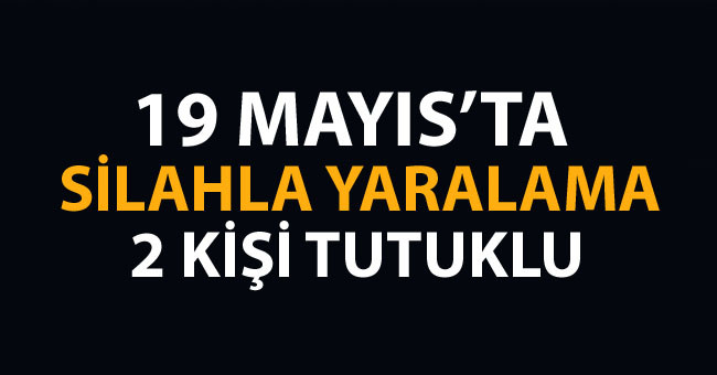 19 Mayıs'ta silahla yaralama 