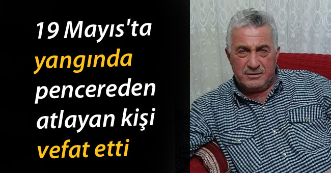 19 Mayıs'ta yangında pencereden atlayan kişi vefat etti