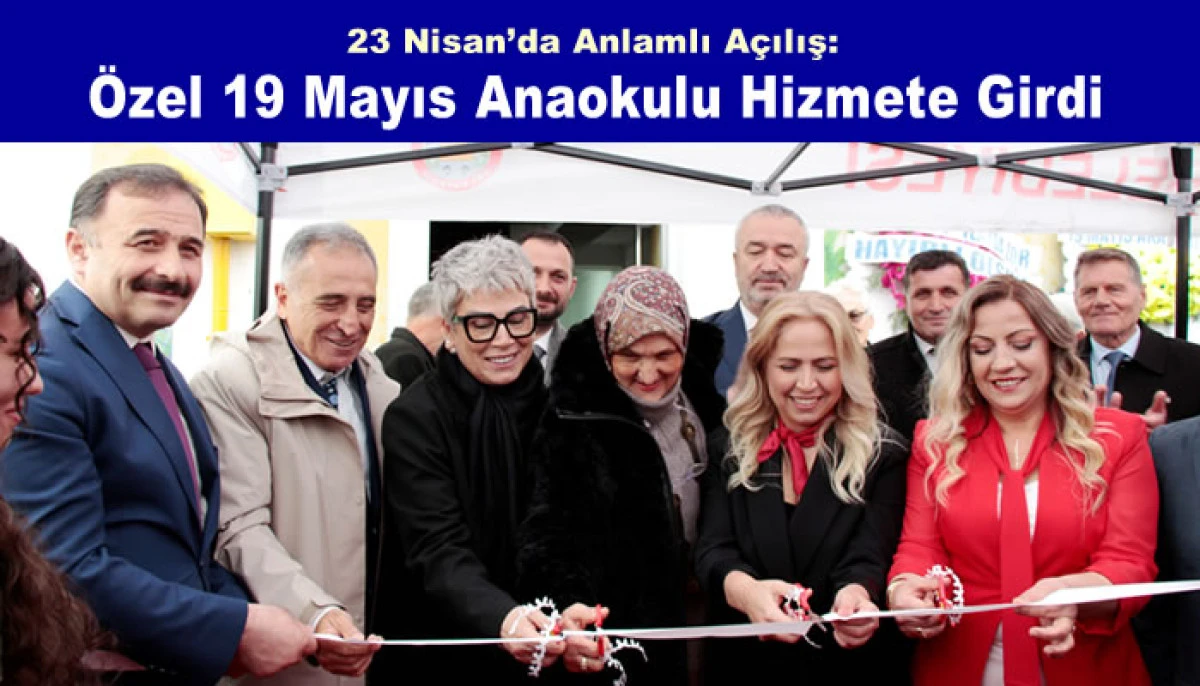 23 Nisan&rsquo;da Anlamlı A&ccedil;ılış: &Ouml;zel 19 Mayıs Anaokulu Hizmete Girdi