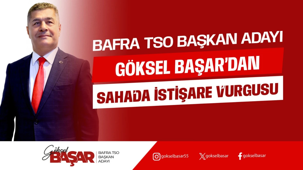 Bafra TSO Adayı Başar&rsquo;dan Sahada İstişare Vurgusu