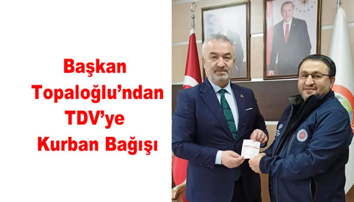 Başkan Topaloğlu&rsquo;ndan TDV&rsquo;ye Kurban Bağışı
