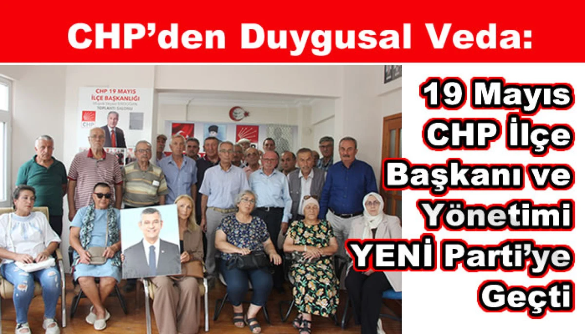CHP&rsquo;den Duygusal Veda: 19 Mayıs CHP İl&ccedil;e Başkanı ve Y&ouml;netimi Toplu Olarak YENİ Parti&rsquo;ye Ge&ccedil;ti