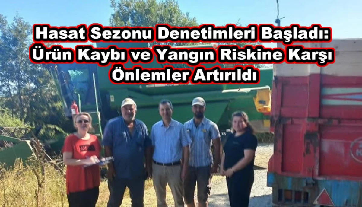 Hasat Sezonu Denetimleri Başladı: Ürün Kaybı ve Yangın Riskine Karşı Önlemler Artırıldı