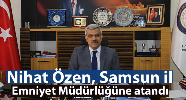 Nihat Özen, Samsun il Emniyet Müdürlüğüne atandı