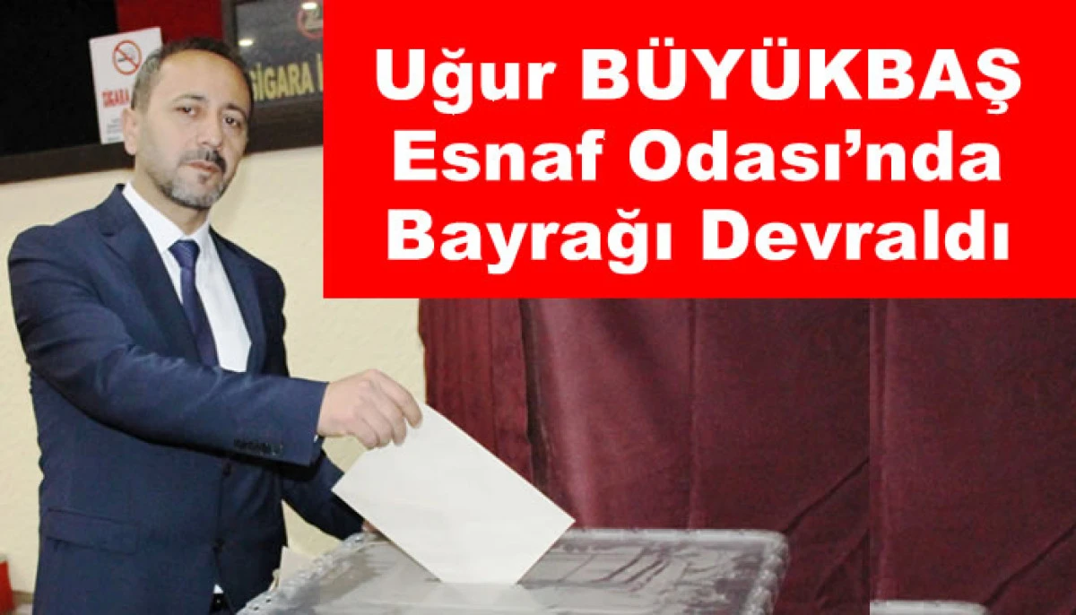 Uğur B&uuml;y&uuml;kbaş Esnaf Odası&rsquo;nda Bayrağı Devraldı